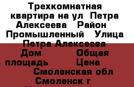 Трехкомнатная квартира на ул. Петра Алексеева › Район ­ Промышленный › Улица ­ Петра Алексеева › Дом ­ 2/37 › Общая площадь ­ 62 › Цена ­ 1 750 000 - Смоленская обл., Смоленск г. Недвижимость » Квартиры продажа   . Смоленская обл.,Смоленск г.